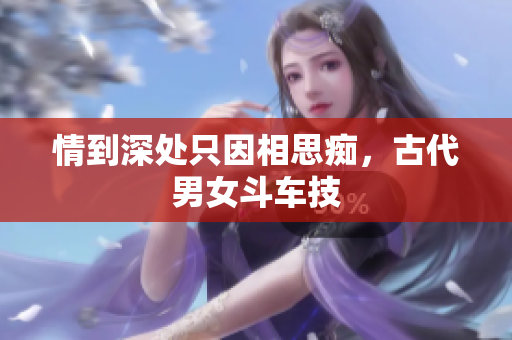 情到深处只因相思痴，古代男女斗车技