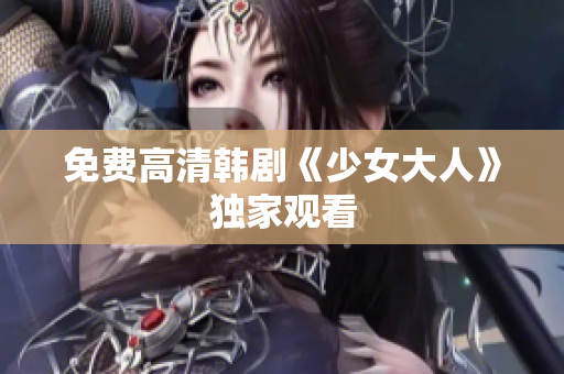 免费高清韩剧《少女大人》独家观看