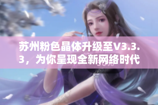 苏州粉色晶体升级至V3.3.3，为你呈现全新网络时代
