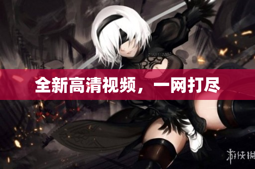 全新高清视频，一网打尽