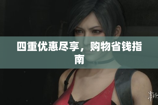 四重优惠尽享，购物省钱指南