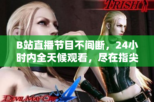 B站直播节目不间断，24小时内全天候观看，尽在指尖