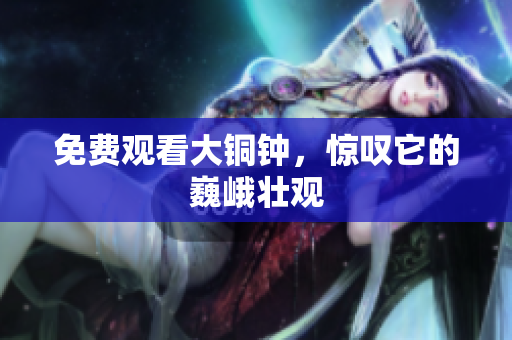 免费观看大铜钟，惊叹它的巍峨壮观