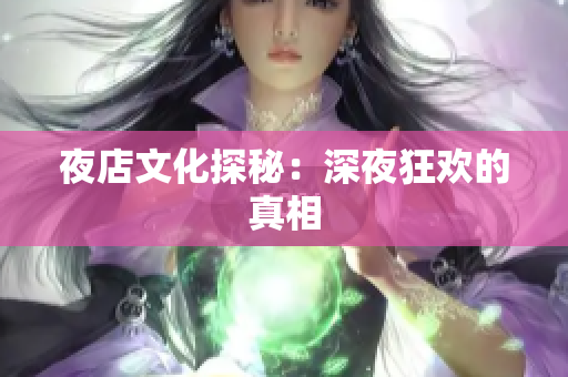 夜店文化探秘：深夜狂欢的真相
