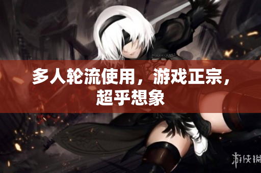 多人轮流使用，游戏正宗，超乎想象
