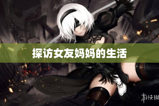 探访女友妈妈的生活