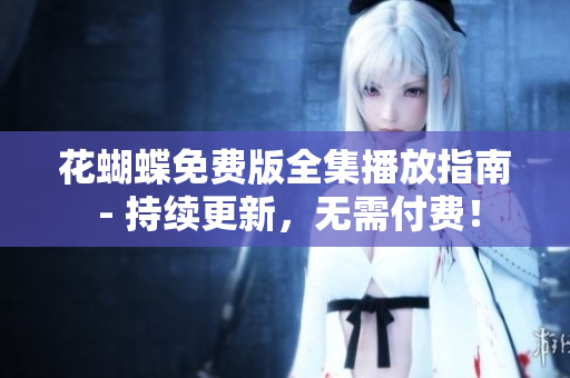 花蝴蝶免费版全集播放指南 - 持续更新，无需付费！