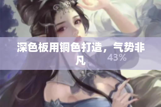 深色板用铜色打造，气势非凡