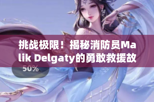 挑战极限！揭秘消防员Malik Delgaty的勇敢救援故事