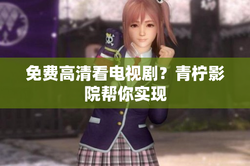 免费高清看电视剧？青柠影院帮你实现