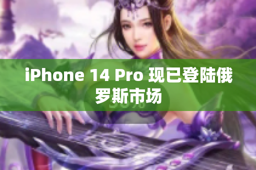 iPhone 14 Pro 现已登陆俄罗斯市场