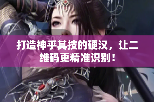 打造神乎其技的硬汉，让二维码更精准识别！