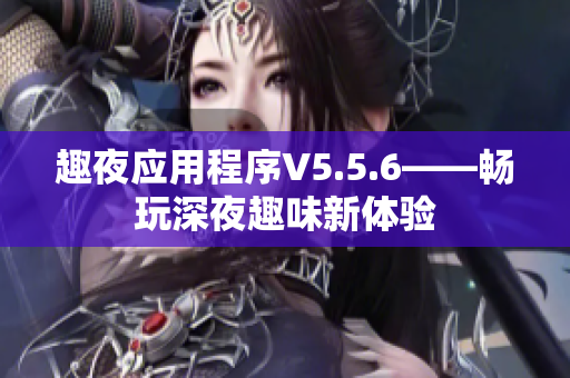 趣夜应用程序V5.5.6——畅玩深夜趣味新体验