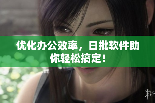 优化办公效率，日批软件助你轻松搞定！