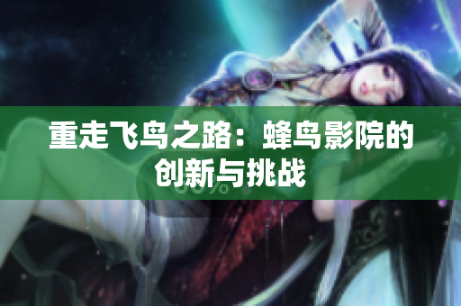 重走飞鸟之路：蜂鸟影院的创新与挑战