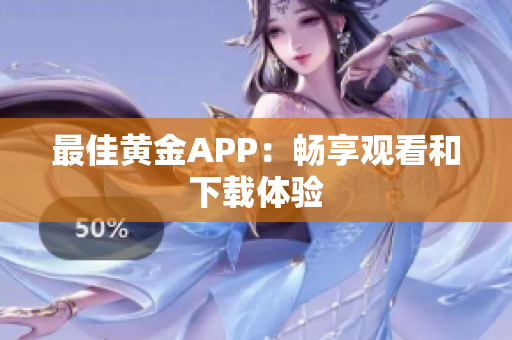 最佳黄金APP：畅享观看和下载体验