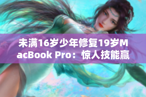 未满16岁少年修复19岁MacBook Pro：惊人技能赢得赞誉