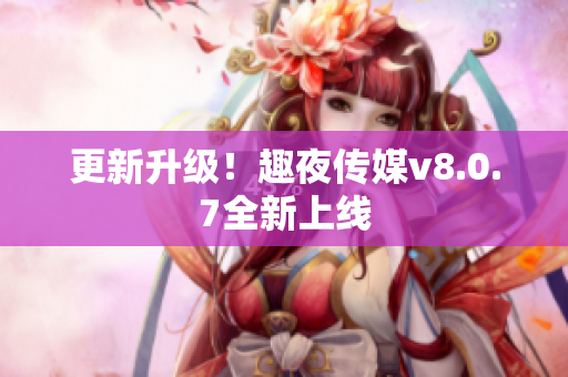 更新升级！趣夜传媒v8.0.7全新上线