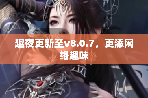 趣夜更新至v8.0.7，更添网络趣味