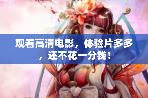 观看高清电影，体验片多多，还不花一分钱！