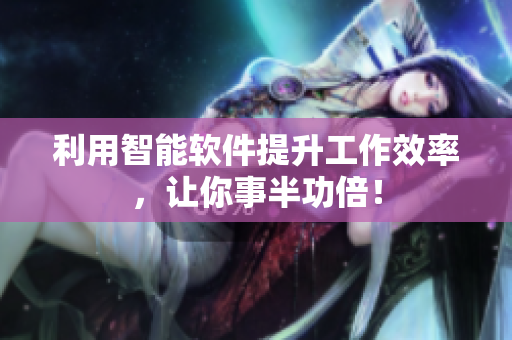 利用智能软件提升工作效率，让你事半功倍！