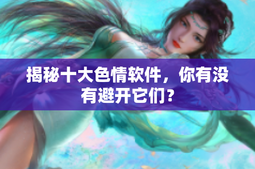 揭秘十大色情软件，你有没有避开它们？