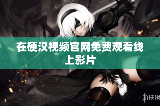 在硬汉视频官网免费观看线上影片
