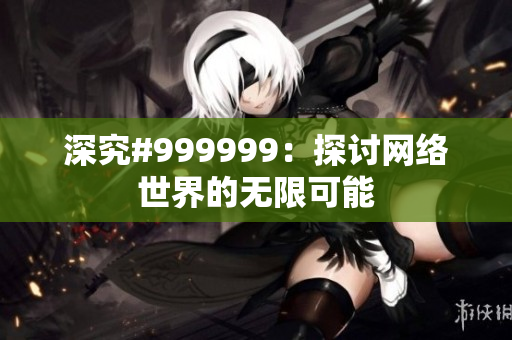 深究#999999：探讨网络世界的无限可能