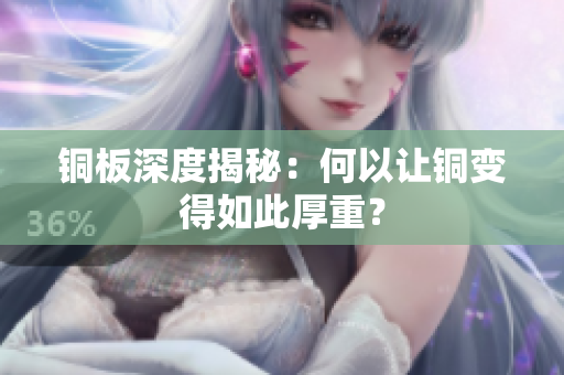 铜板深度揭秘：何以让铜变得如此厚重？