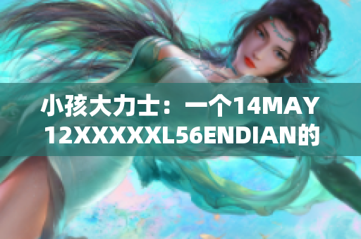 小孩大力士：一个14MAY12XXXXXL56ENDIAN的故事