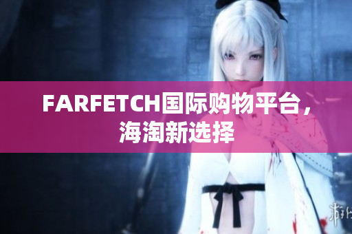 FARFETCH国际购物平台，海淘新选择