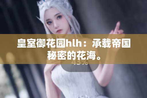皇室御花园hlh：承载帝国秘密的花海。