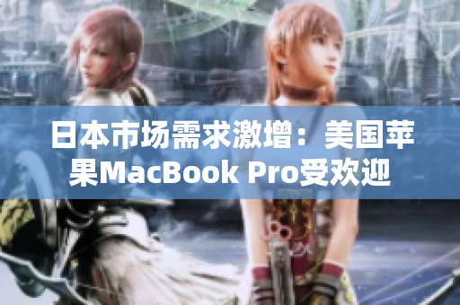 日本市场需求激增：美国苹果MacBook Pro受欢迎