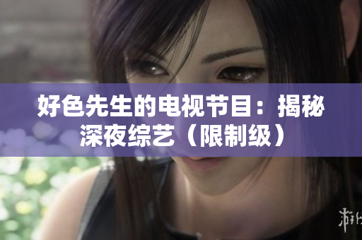 好色先生的电视节目：揭秘深夜综艺（限制级）