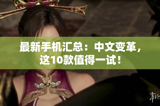 最新手机汇总：中文变革，这10款值得一试！