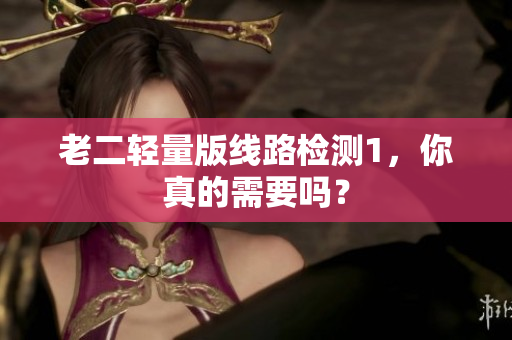 老二轻量版线路检测1，你真的需要吗？