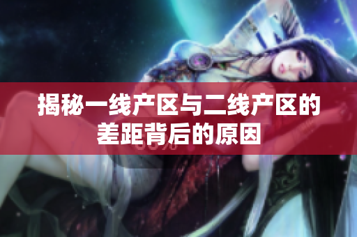揭秘一线产区与二线产区的差距背后的原因