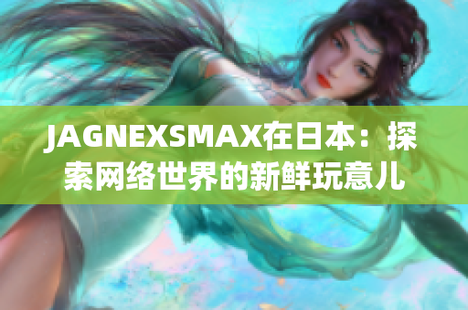 JAGNEXSMAX在日本：探索网络世界的新鲜玩意儿