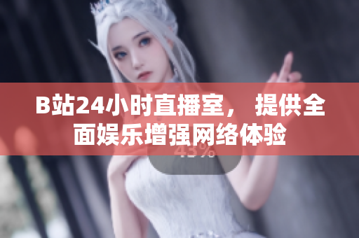 B站24小时直播室， 提供全面娱乐增强网络体验