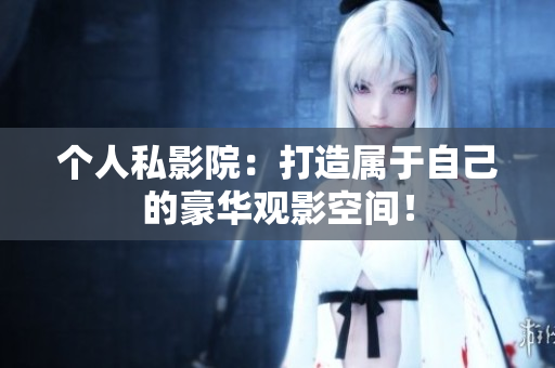 个人私影院：打造属于自己的豪华观影空间！