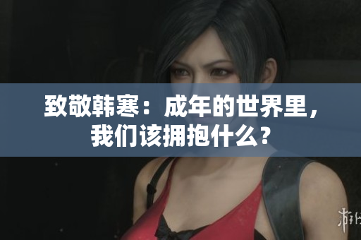 致敬韩寒：成年的世界里，我们该拥抱什么？