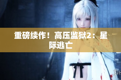 重磅续作！高压监狱2：星际逃亡