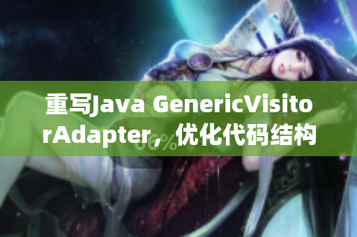 重写Java GenericVisitorAdapter，优化代码结构