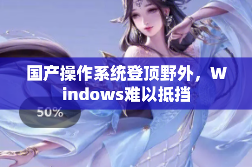 国产操作系统登顶野外，Windows难以抵挡