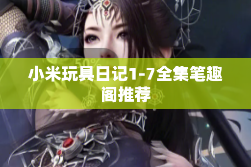 小米玩具日记1-7全集笔趣阁推荐