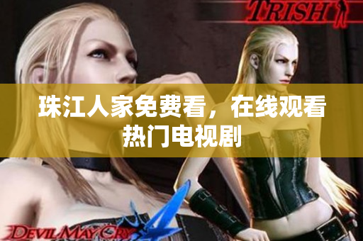 珠江人家免费看，在线观看热门电视剧