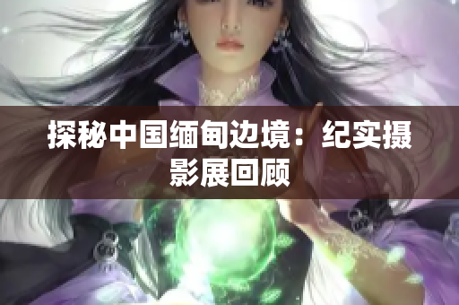 探秘中国缅甸边境：纪实摄影展回顾