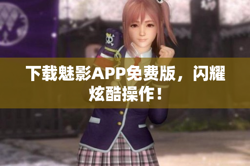 下载魅影APP免费版，闪耀炫酷操作！