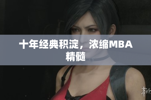 十年经典积淀，浓缩MBA精髓
