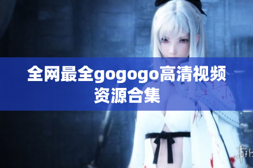 全网最全gogogo高清视频资源合集